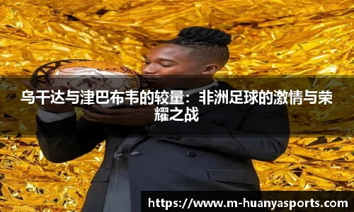乌干达与津巴布韦的较量：非洲足球的激情与荣耀之战