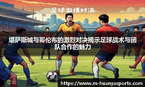 堪萨斯城与哥伦布的激烈对决揭示足球战术与团队合作的魅力